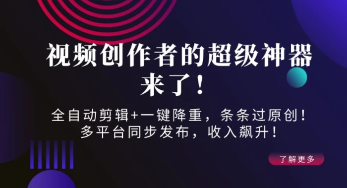 视频创作者的超级神器来了！全自动剪辑+一键降重，条条过原创！多平台同步发布，收入飙升！-副业网