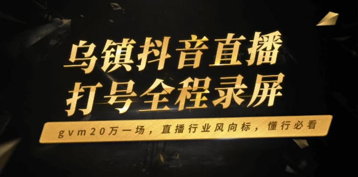 （14014期）乌镇抖音直播打号全程录屏，gvm20万一场，直播行业风向标，懂行必看-副业城