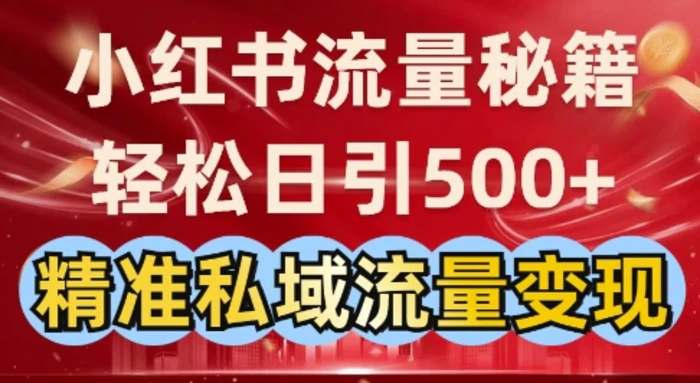 小红书流量秘籍：轻松日引500+精准私域流量变现-副业城