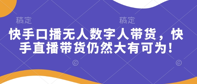 快手口播无人数字人带货，快手直播带货仍然大有可为!-副业城