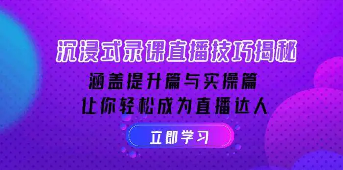 沉浸式录课直播技巧揭秘：涵盖提升篇与实操篇, 让你轻松成为直播达人-副业城
