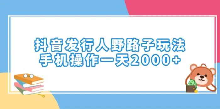 （14041期）抖音发行人野路子玩法，手机操作一天2000+-副业网
