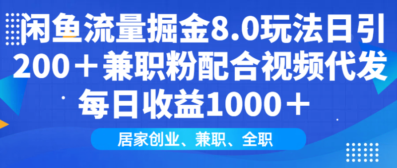 （14052期）闲鱼流量掘金8.0玩法日引200＋兼职粉配合视频代发日入1000＋收益适合互…-副业网