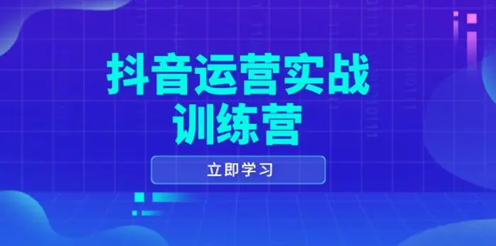（14057期）抖音运营实战训练营，0-1打造短视频爆款，涵盖拍摄剪辑、运营推广等全过程-副业网