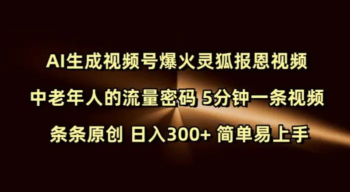 Ai生成视频号爆火灵狐报恩视频 中老年人的流量密码 5分钟一条视频 条条原创 日入300+ 简单易上手-副业网