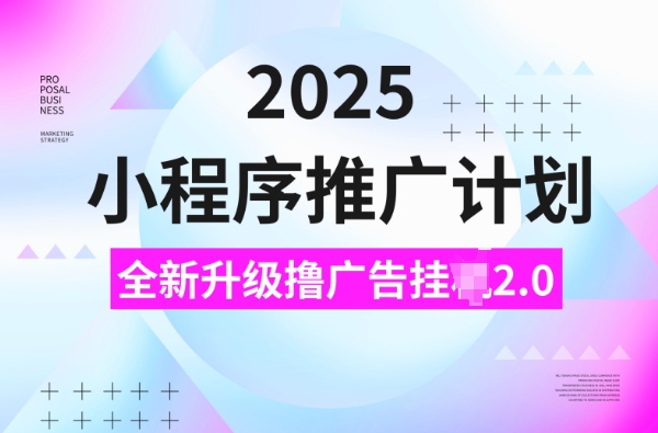 2025小程序推广计划，撸广告挂JI3.0玩法，日均5张-副业网