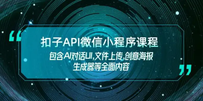 （14073期）扣子API微信小程序课程，包含AI对话UI,文件上传,创意海报生成器等全面内容-副业网
