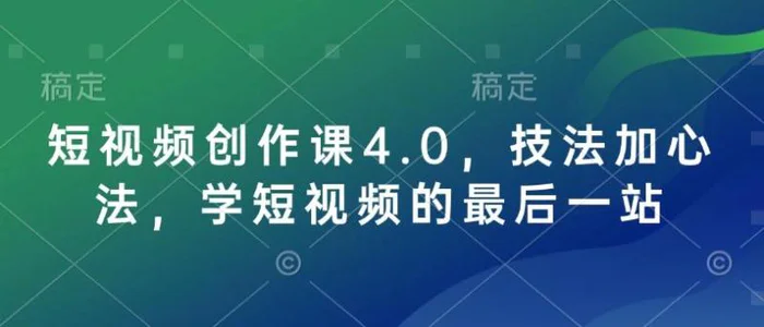 短视频创作课4.0，技法加心法，学短视频的最后一站-副业城