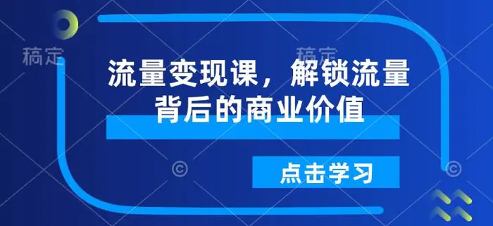 流量变现课，解锁流量背后的商业价值-副业城