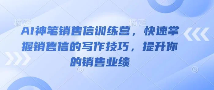 AI神笔销售信训练营，快速掌握销售信的写作技巧，提升你的销售业绩-副业城