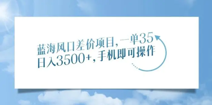 （14059期）蓝海风口差价项目，一单35，日入3500+，手机即可操作-副业城