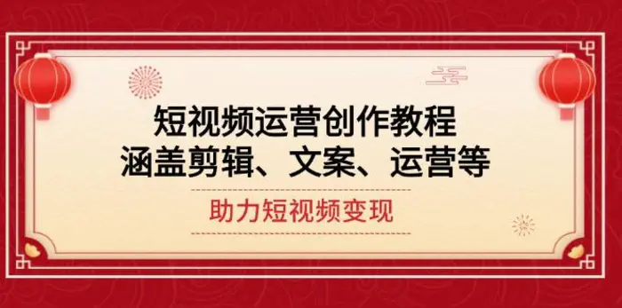 （14058期）短视频运营创作教程，涵盖剪辑、文案、运营等，助力短视频变现-副业城