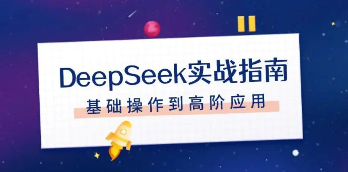 （14074期）DeepSeek实战指南，注册配置、对话技巧、文件处理、基础操作到高阶应用-副业城