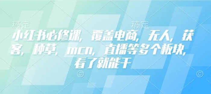 小红书必修课，覆盖电商，无人，获客，种草，mcn，直播等多个板块，看了就能干-副业城