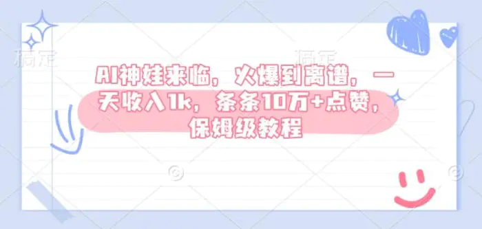 AI神娃来临，火爆到离谱，一天收入1k，条条10万+点赞，保姆级教程-副业城