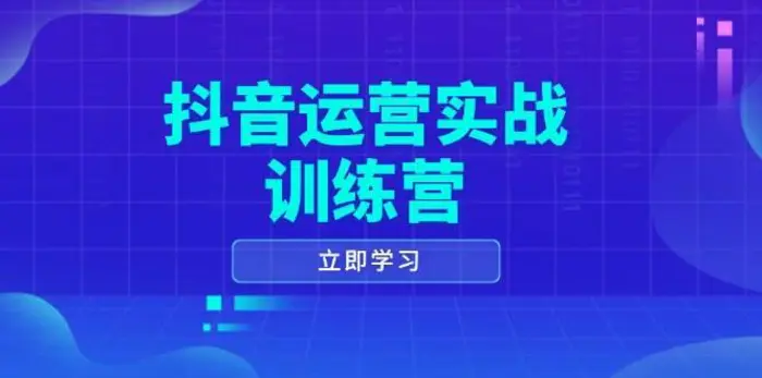 抖音运营实战训练营，0-1打造短视频爆款，涵盖拍摄剪辑、运营推广等全过程-副业城