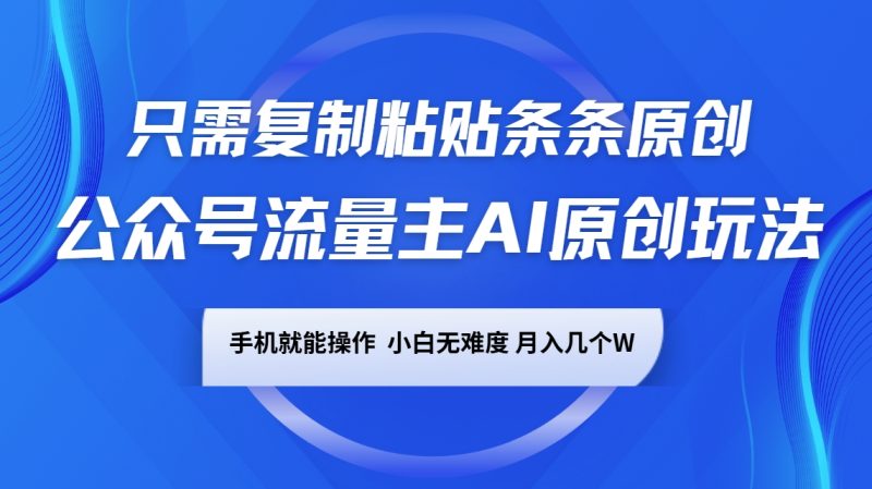 公众号流量主AI原创玩法，只需复制粘贴条条原创，手机可操作，小白无难度，月入几个W-副业城