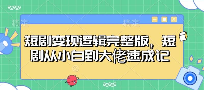 短剧变现逻辑完整版，短剧从小白到大佬速成记-副业网