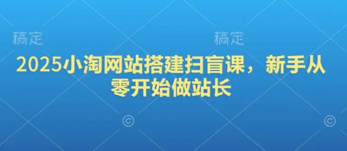 2025小淘网站搭建扫盲课，新手从零开始做站长-副业城