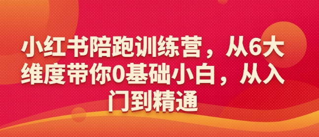 小红书陪跑训练营，从6大维度带你0基础小白，从入门到精通-副业网