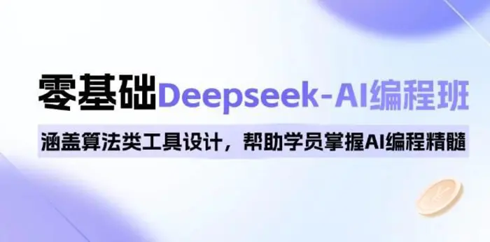 0基础Deepseek-AI编程班,涵盖算法类工具设计,帮助学员掌握AI编程精髓-副业网