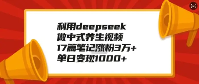 利用deepseek做中式养生视频，17篇笔记涨粉3万+，单日变现1k-副业网
