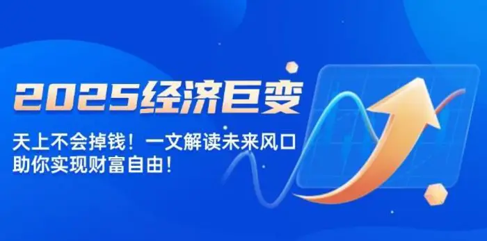 2025经济巨变，天上不会掉钱！一文解读未来风口，助你实现财富自由！-副业城