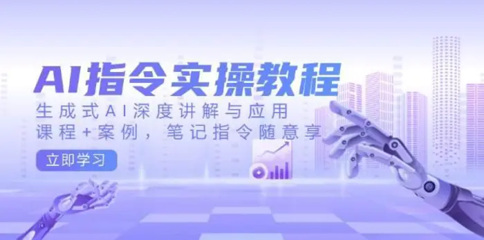 AI指令实操教程，生成式AI深度讲解与应用，课程+案例，笔记指令随意享-副业城