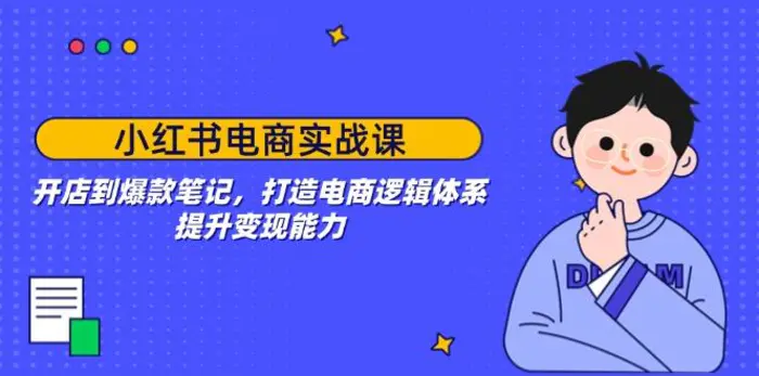 （14122期）小红书电商实战课：开店到爆款笔记，打造电商逻辑体系，提升变现能力-副业城