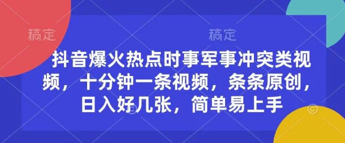 抖音爆火热点时事军事冲突类视频，十分钟一条视频，条条原创，日入好几张，简单易上手-副业城