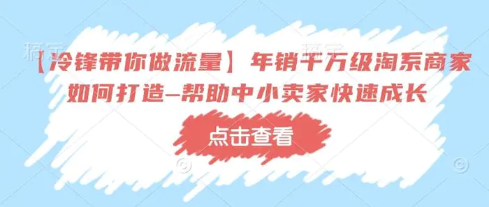 【冷锋带你做流量】年销千万级淘系商家如何打造–帮助中小卖家快速成长-副业城