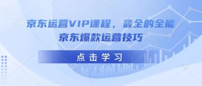 京东运营VIP课程，最全的全能京东爆款运营技巧-副业城