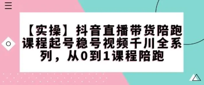 【实操】抖音直播带货陪跑课程起号稳号视频千川全系列，从0到1课程陪跑-副业城