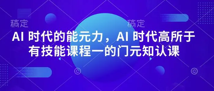 AI 时代的‮能元‬力，AI 时代高‮所于‬有技能课程‮一的‬门元‮知认‬课-副业城