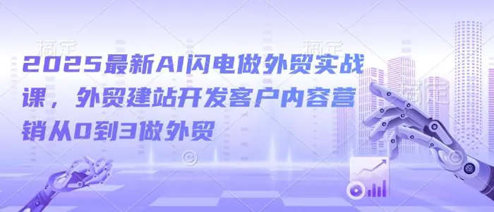 2025最新AI闪电做外贸实战课，外贸建站开发客户内容营销从0到3做外贸-副业城