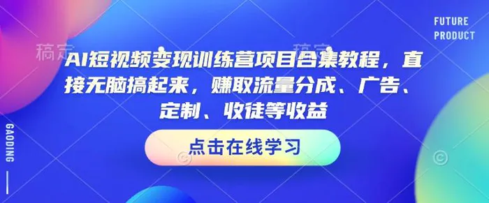 AI短视频变现训练营项目合集教程，直接无脑搞起来，赚取流量分成、广告、定制、收徒等收益-副业网
