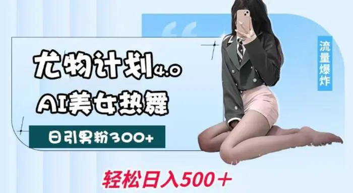 尤物计划4.0，AI美女热舞引爆流量，不限流不封号，轻松月入1W+-副业网