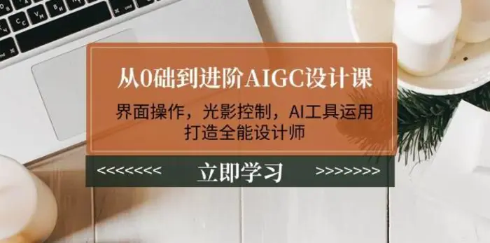从0础到进阶AIGC设计课：界面操作，光影控制，AI工具运用，打造全能设计师-副业城