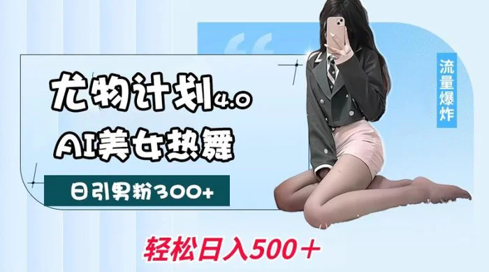 尤物计划4.0，AI美女热舞引爆流量，不限流不封号，轻松月入一万+-副业城