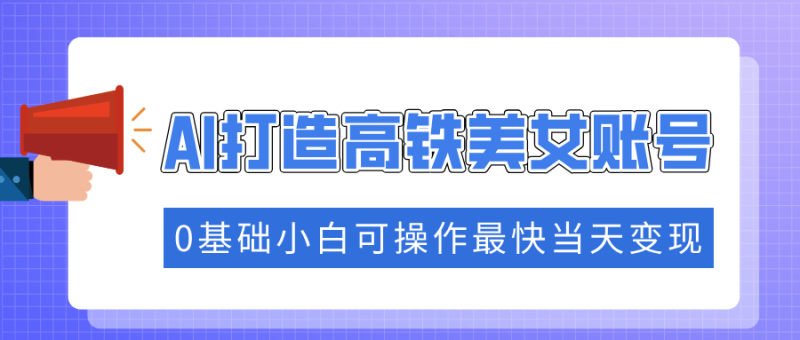 （14149期）抓住流量密码快速涨粉，AI打造高铁美女账号，0基础小白可操作最快当天变现-副业城