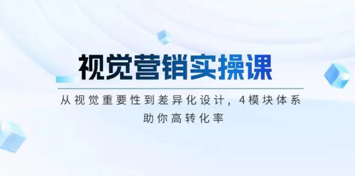 （14146期）视觉营销实操课, 从视觉重要性到差异化设计, 4模块体系, 助你高转化率-副业城