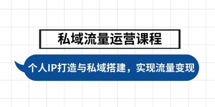 （14137期）私域流量运营课程，个人IP打造与私域搭建，助力学员实现流量变现-副业城