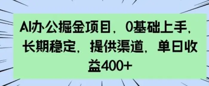 AI办公掘金项目，0基础上手，长期稳定，提供渠道，单日收益4张-副业城