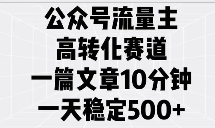 公众号流量主高转化赛道，一篇文章10分钟，一天稳定5张-副业城