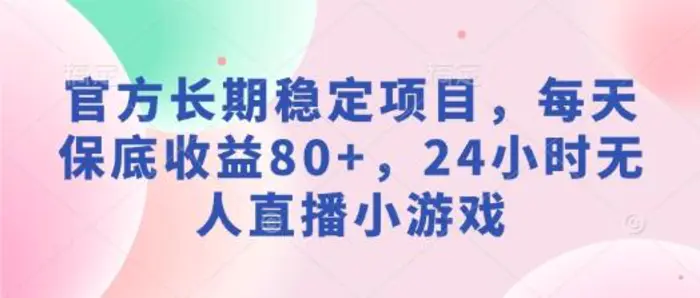 官方长期稳定项目，每天保底收益80+，24小时无人直播小游戏-副业城