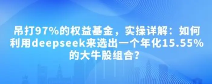 付费文章：吊打97%的权益基金，实操详解：如何利用deepseek来选出一个年化15.55%的大牛股组合?-副业城