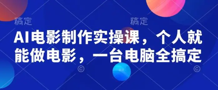 AI电影制作实操课，个人就能做电影，一台电脑全搞定-副业网