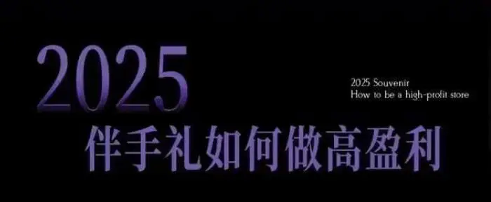 2025伴手礼如何做高盈利门店，小白保姆级伴手礼开店指南，伴手礼最新实战10大攻略，突破获客瓶颈-副业城