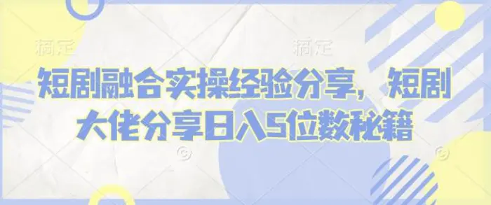 短剧融合实操经验分享，短剧大佬分享日入5位数秘籍-副业城