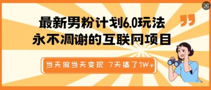 最新男粉计划6.0玩法，永不凋谢的互联网项目，当天做当天变现，视频包原创，7天搞了1个W-副业城